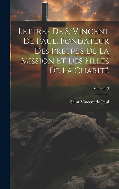 Lettres de S. Vincent de Paul, fondateur des Pretres de la Mission et des Filles de la Charité; Volume 2