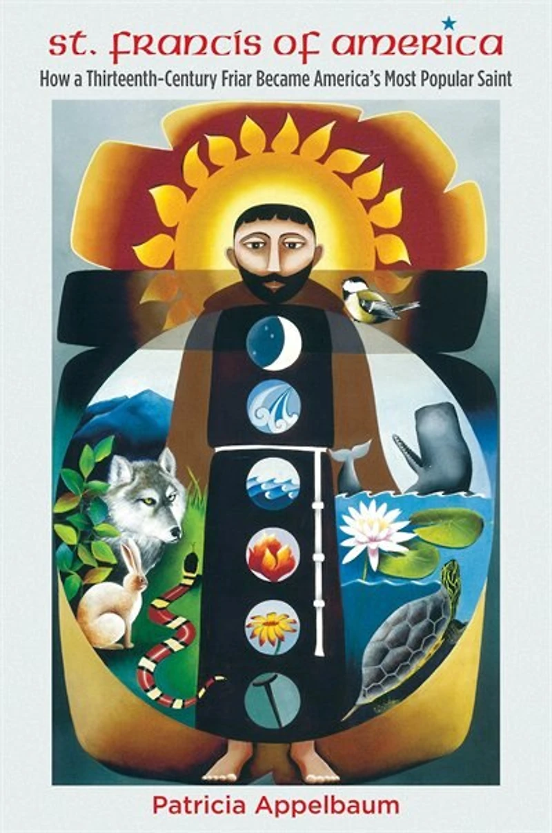 St. Francis of America: How a Thirteenth-Century Friar Became America's Most Popular Saint
