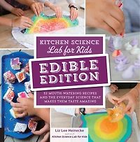 Kitchen Science Lab For Kids: Edible Edition: 52 Mouth-watering Recipes And The Everyday That Makes Them Taste Amazing