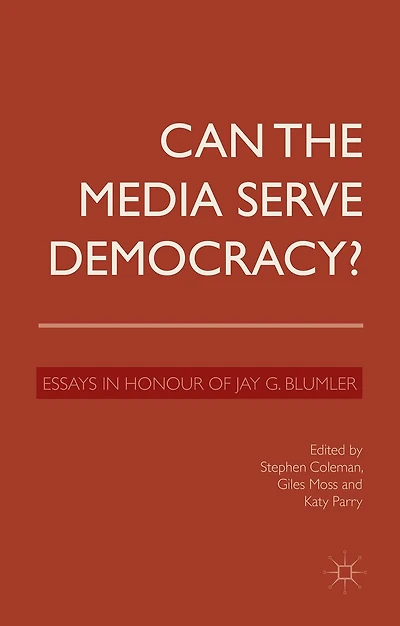 Can the Media Serve Democracy?: Essays Honour of Jay G. Blumler