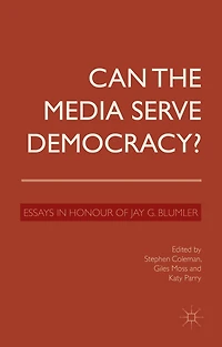 Can the Media Serve Democracy?: Essays Honour of Jay G. Blumler