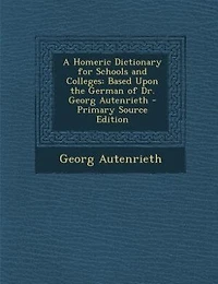 A Homeric Dictionary for Schools and Colleges: Based Upon the German of Dr. Georg Autenrieth - Primary Source Edition