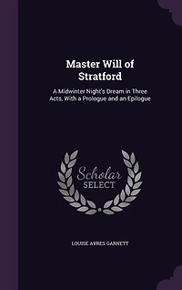 Master Will of Stratford: A Midwinter Night's Dream in Three Acts, With a Prologue and an Epilogue
