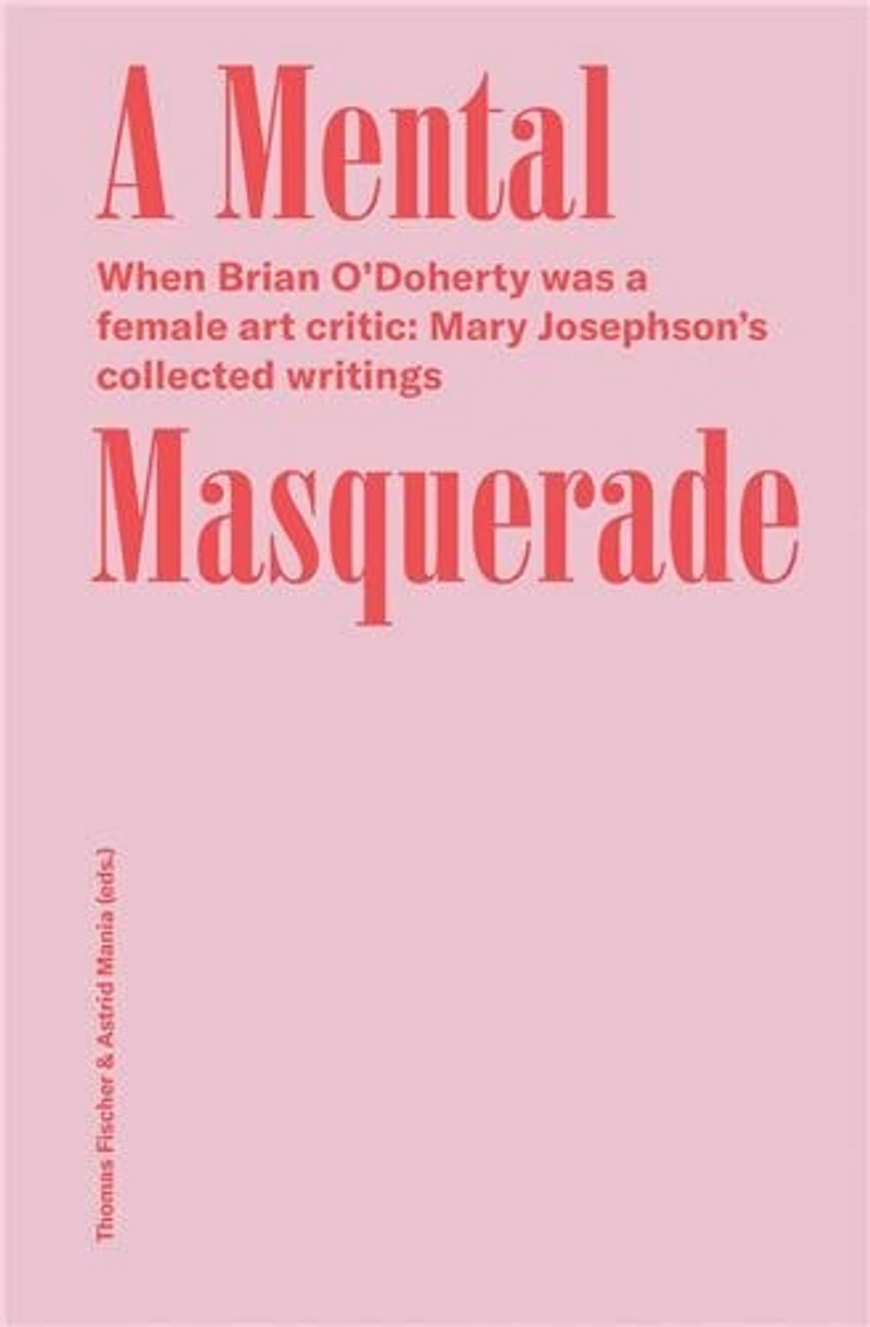 A Mental Masquerade: When Brian O'doherty Was A Female Art Critic: Mary Josephson's Collected Writings