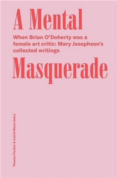 A Mental Masquerade: When Brian O'doherty Was A Female Art Critic: Mary Josephson's Collected Writings