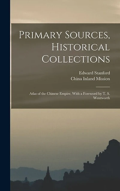 Primary Sources, Historical Collections: Atlas of the Chinese Empire, With a Foreword by T. S. Wentworth