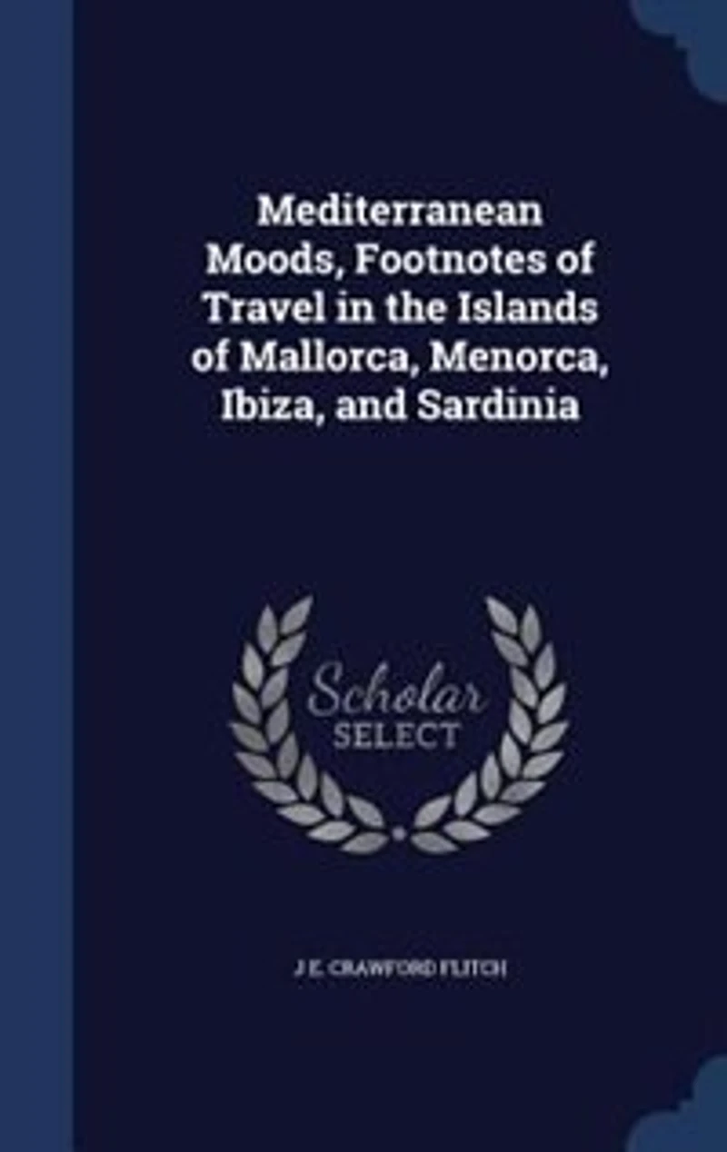 Mediterranean Moods, Footnotes of Travel in the Islands of Mallorca, Menorca, Ibiza, and Sardinia
