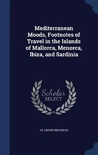 Mediterranean Moods, Footnotes of Travel in the Islands of Mallorca, Menorca, Ibiza, and Sardinia