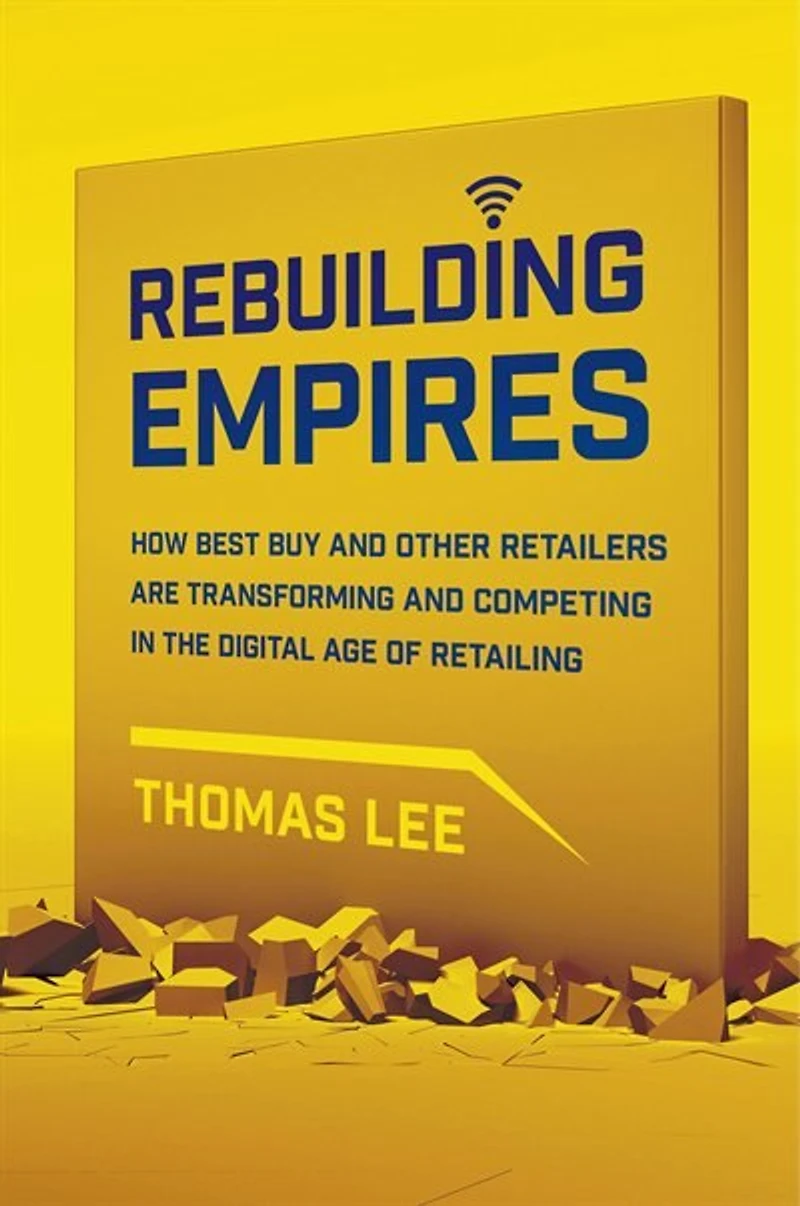 Rebuilding Empires: How Best Buy and Other Retailers are Transforming Competing the Digital Age of Retailing