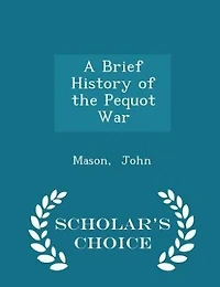 A Brief History of the Pequot War - Scholar's Choice Edition