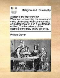 A Letter To The Reverend Dr. Waterland, Concerning Nature And Value Of Sincerity: With Some Remarks On His Treatment It, Late Treatise, Entitled, Importance Doctr