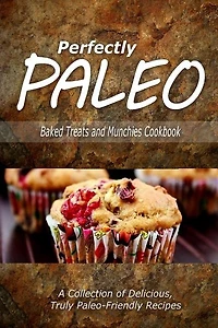 Perfectly Paleo - Baked Treats and Munchies Cookbook: Indulgent Paleo Cooking for the Modern Caveman