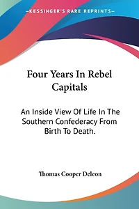 Four Years Rebel Capitals: An Inside View of Life the Southern Confederacy From Birth to Death: Original Notes, Collat