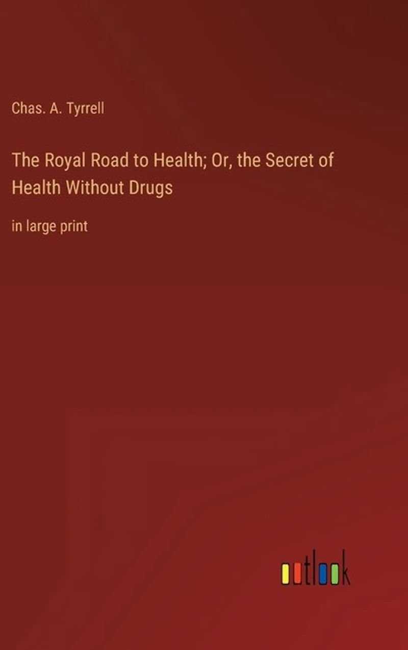 The Royal Road to Health; Or, the Secret of Health Without Drugs: in large print