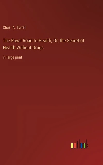 The Royal Road to Health; Or, the Secret of Health Without Drugs: in large print