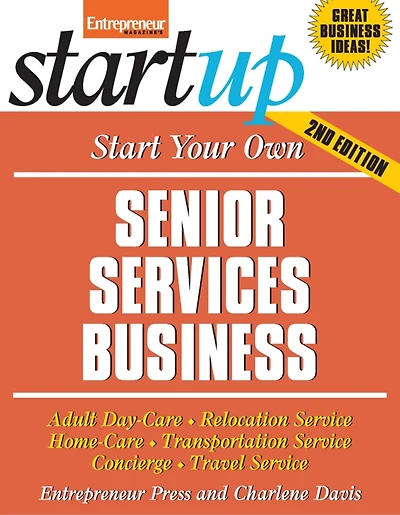 Start Your Own Senior Services Business: Homecare, Transportation, Travel, Adult Care, And More