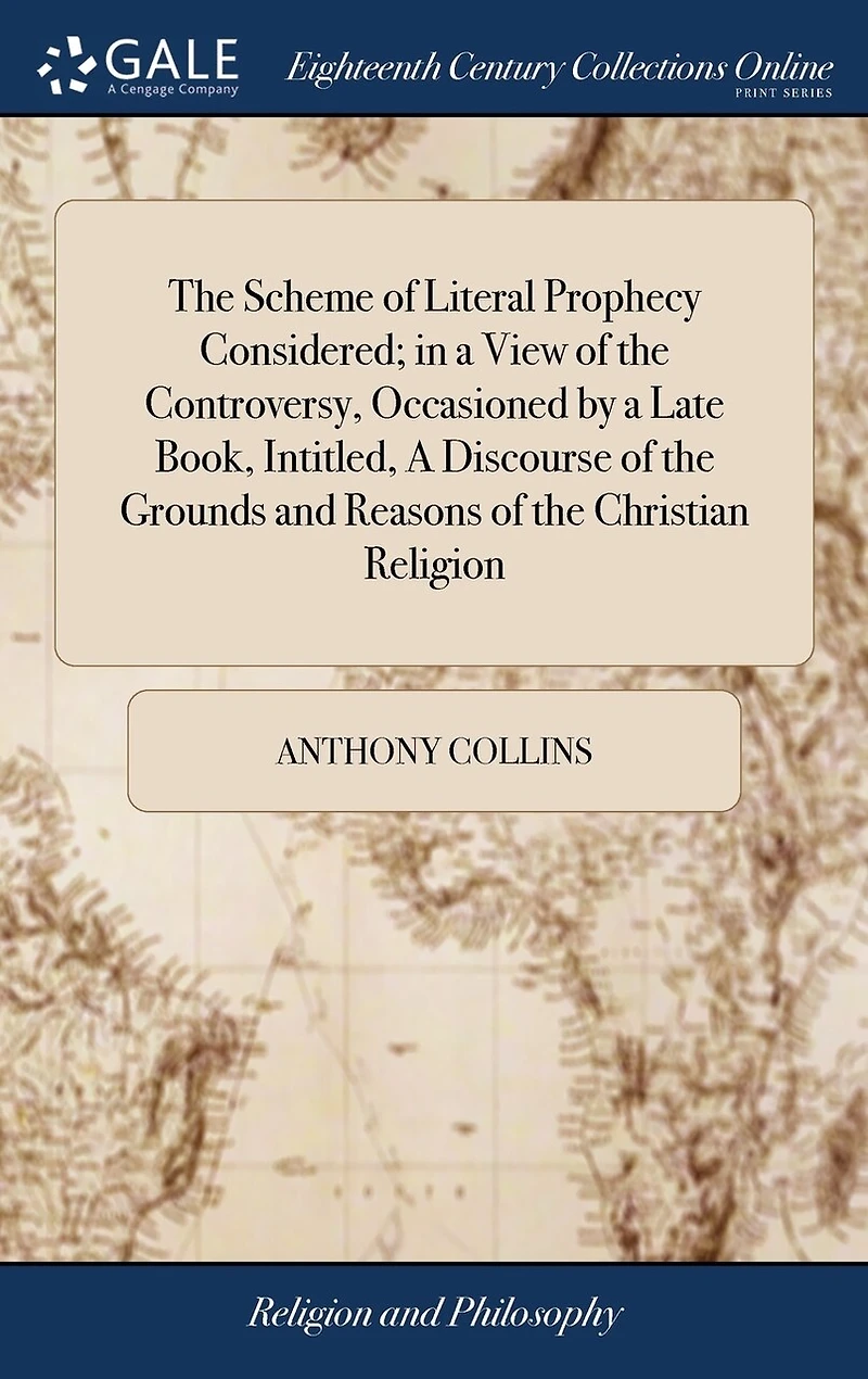 the Scheme of Literal Prophecy Considered; A View Controversy, Occasioned by Late Book, Intitled, Discourse Grounds and Reasons Christian Religion