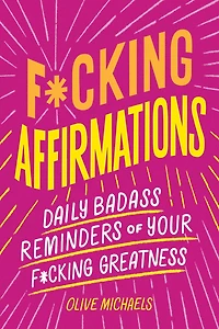 F*cking Affirmations: Daily Badass Reminders of Your Greatness