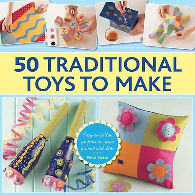 50 Traditional Toys To Make: Easy-to-follow Projects To Create For And With Kids