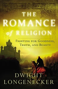 The Romance Of Religion: Fighting For Goodness, Truth, And Beauty