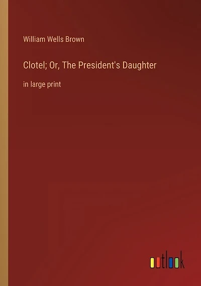 Clotel; Or, The President's Daughter: in large print
