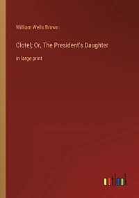 Clotel; Or, The President's Daughter: in large print