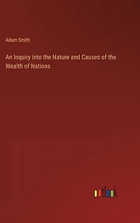 An Inquiry into the Nature and Causes of the Wealth of Nations