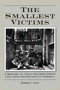 The Smallest Victims: A History of Child Maltreatment and Protection America
