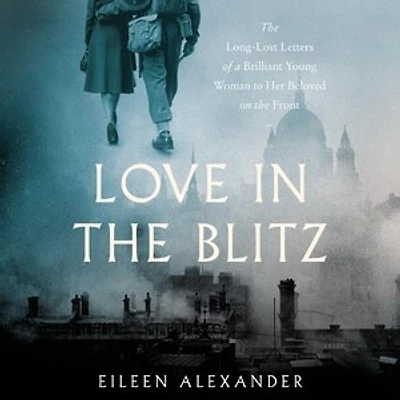 Love the Blitz: Long-Lost Letters of a Brilliant Young Woman to Her Beloved on Front