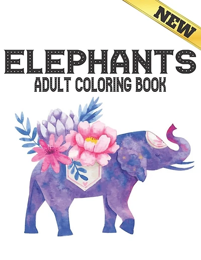 Elephants Adult Coloring Book: New Stress Relieving Coloring Book 40 Elephants Designs Coloring Book for Adults for Stress Relief and Relaxation 40 Amazing Elephants designs to Color Adult Coloring Book