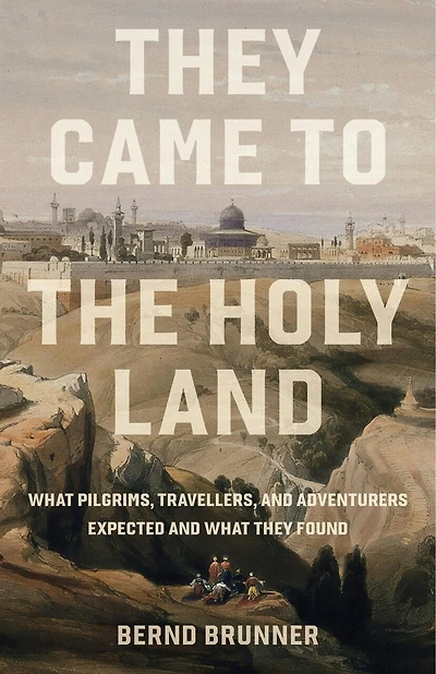 They Came to the Holy Land: What Pilgrims, Travellers and Adventurers Expected and What They Found