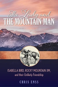 Lady and the Mountain Man: Isabella Bird, Rocky Mountain Jim, and their Unlikely Friendship