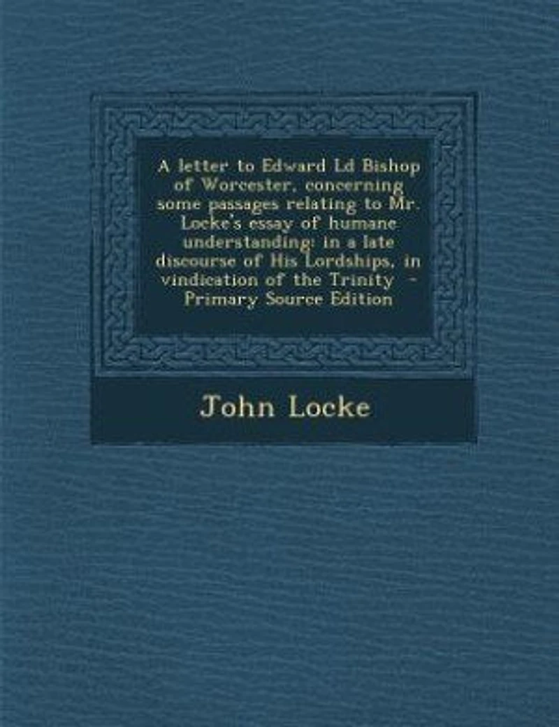 a letter to Edward Ld Bishop of Worcester, concerning some passages relating Mr. Locke's essay humane understanding: late discourse His Lordships, vindication the Trinity - Primary Source Edition