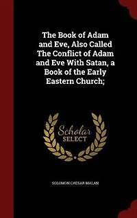 The Book of Adam and Eve, Also Called The Conflict of Adam and Eve With Satan, a Book of the Early Eastern Church;