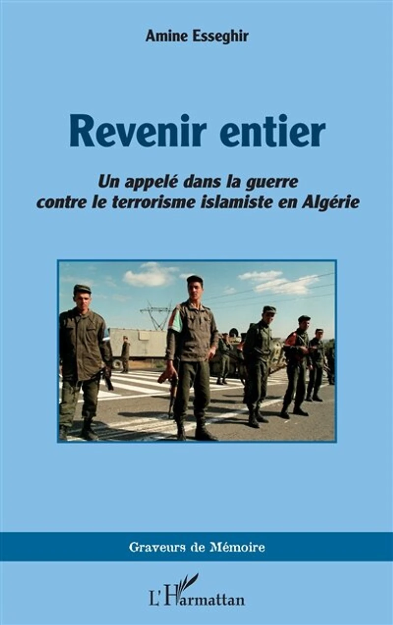 Revenir entier: Un appelé dans la guerre contre le terrorisme islamiste en Algérie