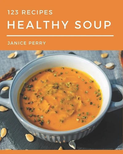 123 Healthy Soup Recipes: The Highest Rated Healthy Soup Cookbook You Should Read