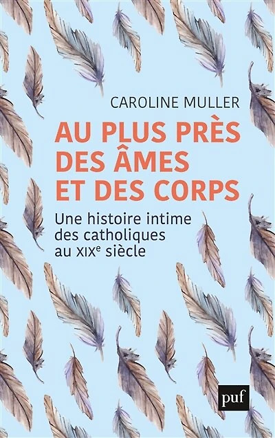 au plus près des âmes et corps : Une histoire intime catholiques XIXe siècle