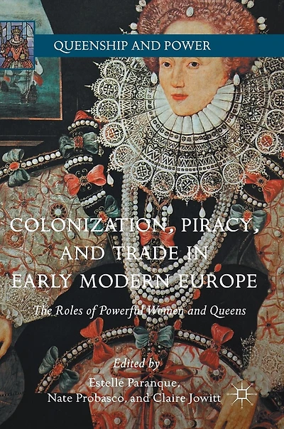 Colonization, Piracy, And Trade Early Modern Europe: The Roles Of Powerful Women Queens
