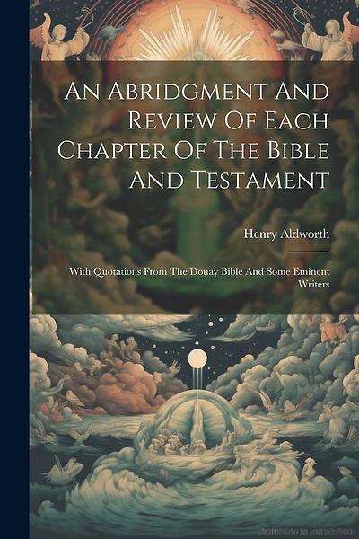 An Abridgment And Review Of Each Chapter Of The Bible And Testament: With Quotations From The Douay Bible And Some Eminent Writers