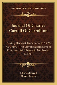 Journal Of Charles Carroll Of Carrollton: During His Visit To Canada, In 1776, As One Of The Commissioners From Congress, With Memoir And Notes (1876)