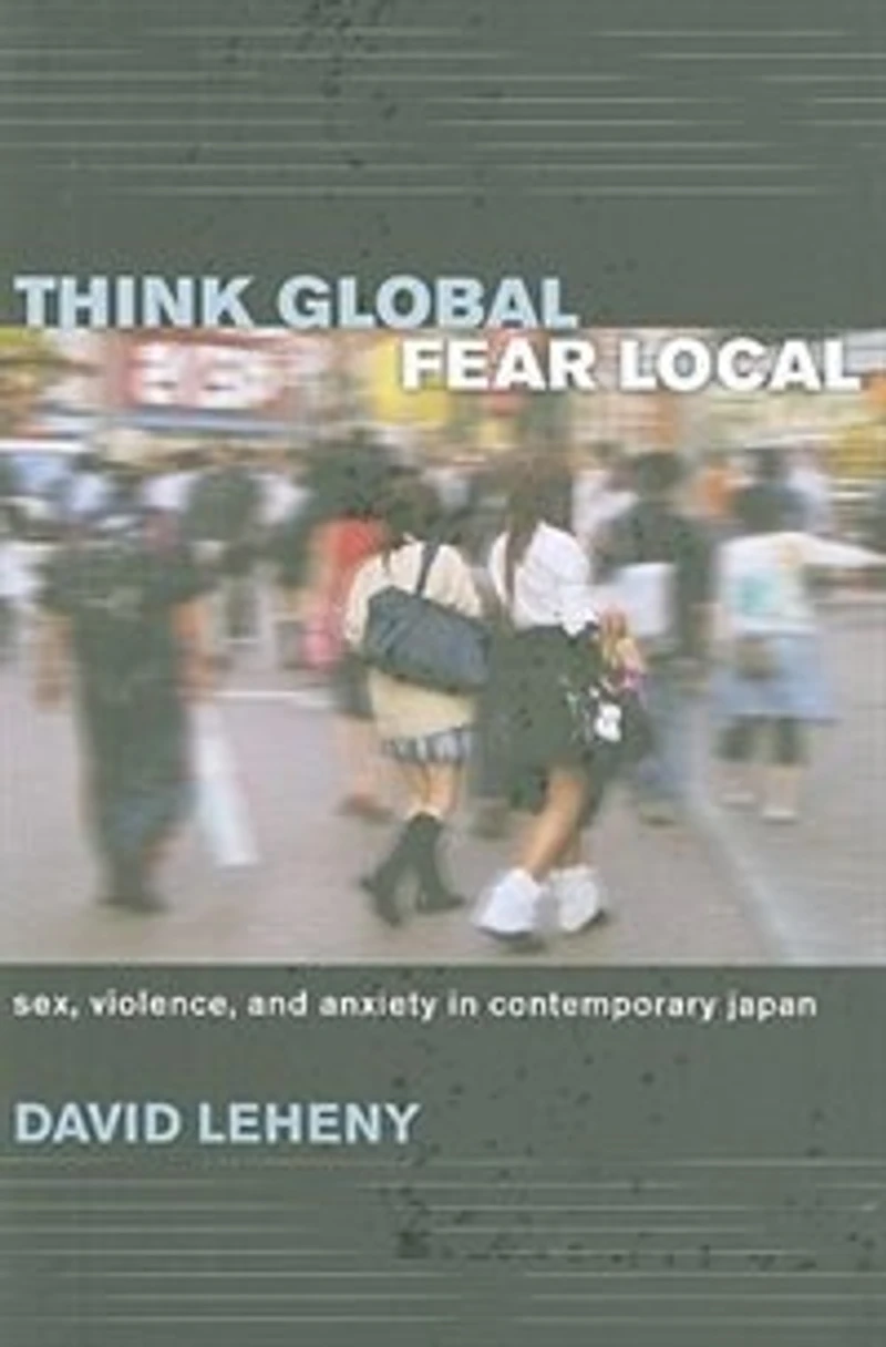 Think Global, Fear Local: Sex, Violence, and Anxiety Contemporary Japan