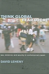 Think Global, Fear Local: Sex, Violence, and Anxiety Contemporary Japan