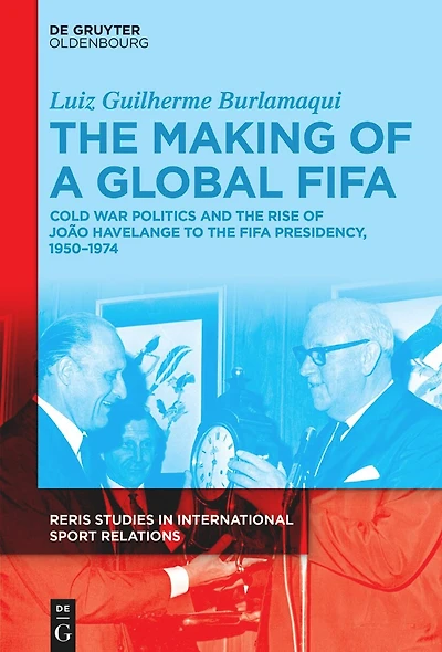 The Making of a Global FIFA: Cold War Politics and the Rise of João Havelange to the FIFA Presidency, 1950–1974