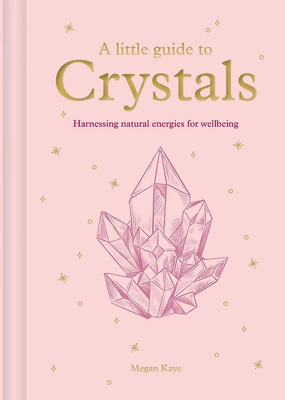 A Little Guide to Crystals: Harnessing Natural Energies for Wellbeing