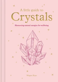 A Little Guide to Crystals: Harnessing Natural Energies for Wellbeing