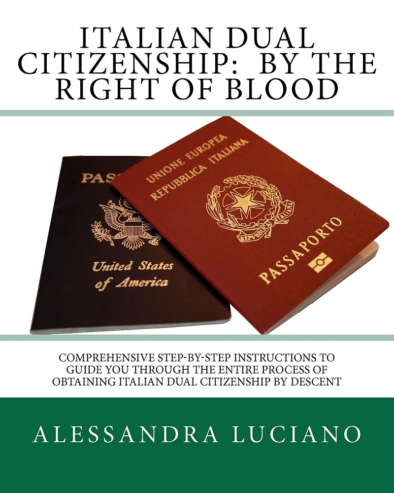 Italian Dual Citizenship: by the Right of Blood: Comprehensive Step-by-Step Instructions to Guide You Through the entire process