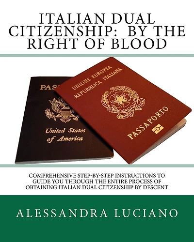 Italian Dual Citizenship: by the Right of Blood: Comprehensive Step-by-Step Instructions to Guide You Through the entire process