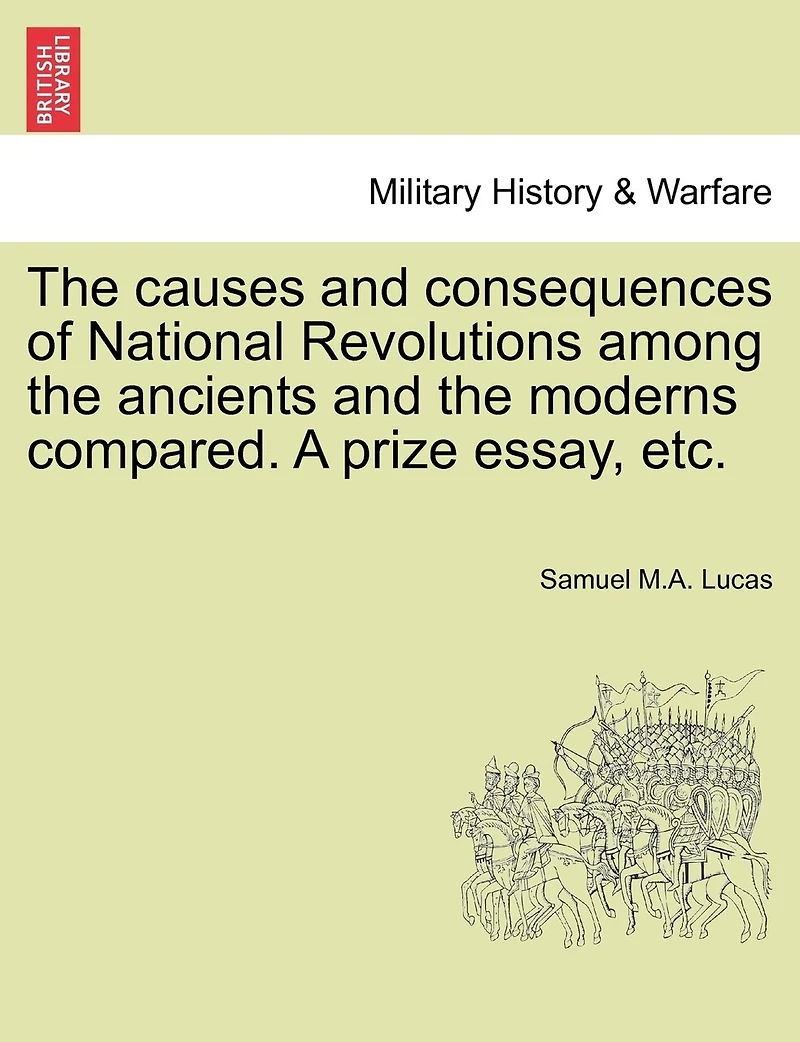 The Causes And Consequences Of National Revolutions Among The Ancients And The Moderns Compared. A Prize Essay, Etc.