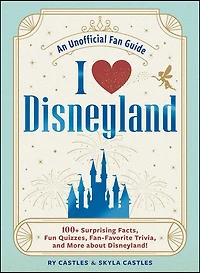 I Love Disneyland: 100+ Surprising Facts, Fun Quizzes, Fan-Favorite Trivia, and More about Disneyland!