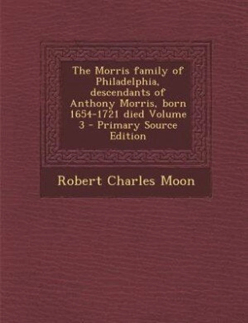 The Morris Family of Philadelphia, Descendants Anthony Morris, Born 1654-1721, Vol. 3 (Classic Reprint)